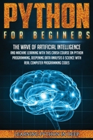 Python for Beginners: Ride the Wave of Artificial Intelligence and Machine Learning with this Crash Course on Python Programming, Deepening Data Analysis & Science with Real Computer Programming Codes 1801180571 Book Cover