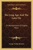 The Long Ago and the Later on: Or, Recollections of Eighty Years 1015969151 Book Cover