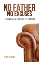 No Father No Excuses: Lessons from a Fatherless Father 1632964686 Book Cover