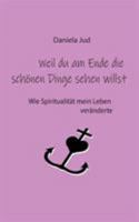 Weil du am Ende die sch?nen Dinge sehen willst: Wie Spiritualit?t mein Leben ver?nderte 3752887591 Book Cover