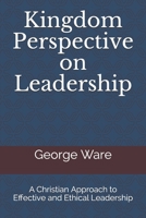 Kingdom Perspective on Leadership: A Christian Approach to Effective and Ethical Leadership 1798894815 Book Cover