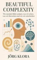 Beautiful Complexity: Wie mentale Bilder prägen, was wir sehen, was wir übersehen und wie wir entscheiden (German Edition) 9918015411 Book Cover