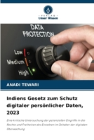 Indiens Gesetz zum Schutz digitaler persönlicher Daten, 2023: Eine kritische Untersuchung der potenziellen Eingriffe in die Rechte und Freiheiten des ... der digitalen Überwachung (German Edition) 6207634578 Book Cover