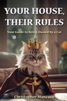 Your House, Their Rules: Your Guide To Being Owned By A Cat B0G5P26D69 Book Cover