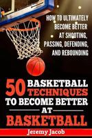 How To Ultimately Become Better At Shooting, Passing, Defending, and: 50 Basketball Techiqunes To Become Better At Basketball (Become Better At Basketball, NBA, Coaching) 1719439931 Book Cover