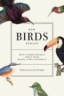 How Birds Evolve: What Science Reveals about Their Origin, Lives, and Diversity 0691182620 Book Cover