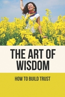 The Art Of Wisdom: How To Build Trust: How To Improve Love B096TW981C Book Cover