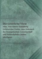 Die Geistliche Viole oder, Eine kleine Sammlung Geistreicher Lieder, zum Gebrauch der Evangelischen Gemeinschaft und heilsuchender Seelen uberhaupt 5519197180 Book Cover