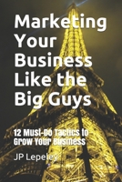 Marketing Your Business Like the Big Guys: 12 Must-Do Tactics to Grow Your Business B084DHWPG3 Book Cover