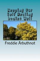 Keeping Our Self Healing Bodies Well: Tips for Keeping Your Mind, Body and Spirit Well 1530086493 Book Cover