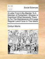 A Letter From A By-stander To A Member Of Parliament: Wherein Is Examined What Necessity There Is For The Maintenance Of A Large Regular Landforce In This Island 1014998026 Book Cover