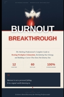 Burnout to Breakthrough: The Working Professional's Complete Guide to Beating Workplace Exhaustion, Reclaiming Your Energy, and Building a Career That Doesn't Destroy You B0GYFV9P39 Book Cover