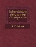 Les Dogmes Catholiques Expos Es, Prouv Es Et Veng Es Des Attaques de L'h Er Esie Et de L'Incredulit E, Volume 4... 1249729874 Book Cover