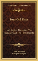 Four Old Plays: Jack Jugler; Thersytes; The Pardoner And The Fere; Jocasta 1432542168 Book Cover