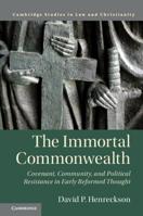 The Immortal Commonwealth: Covenant, Community, and Political Resistance in Early Reformed Thought 1108455492 Book Cover