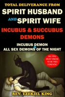 TOTAL DELIVERANCE FROM SPIRIT HUSBAND AND SPIRIT WIFE, INCUBUS AND SUCCUBUS DEMONS: INCUBUS DEMON AND ALL SEX DEMONS OF THE NIGHT 1696126657 Book Cover