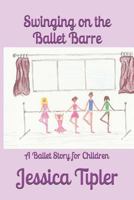 Swinging on the Ballet Barre: A Ballet Story for Children 1976845769 Book Cover