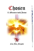 Chosen~ 15 Minutes With Jesus: Can You Forgive B08QBYKFRS Book Cover