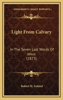 Light From Calvary: In The Seven Last Words Of Jesus 1166574628 Book Cover