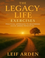 The Legacy Life Exercises: Practical Approach to Mastering David Green Principles B0FWZSPXYZ Book Cover