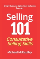 SELLING 101: Finding Prospects, Face to Face Sales Calls, Consultative Selling, Handling Objections, Closing the Sale 1558505458 Book Cover