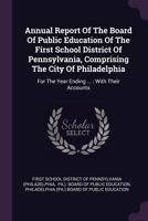 Annual Report Of The Board Of Public Education Of The First School District Of Pennsylvania, Comprising The City Of Philadelphia: For The Year Ending ... : With Their Accounts 1179067371 Book Cover