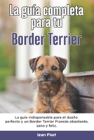 La Guía Completa Para Tu Border Terrier: La guía indispensable para el dueño perfecto y un Border Terrier obediente, sano y feliz. B096TJDJSM Book Cover