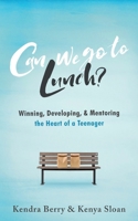 Can we go to Lunch?: Winning, Developing, & Mentoring the Heart of a Teenager 1684880572 Book Cover