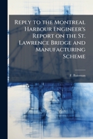 Reply to the Montreal Harbour Engineer's Report on the St. Lawrence Bridge and Manufacturing Scheme 1175525952 Book Cover