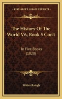 The History Of The World V6, Book 5 Con't: In Five Books 1165133539 Book Cover
