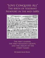 Love Conquers All the Birth of Tolerant Newport in the Mid-1600s : The First Religious Groups, the First Leaders, and the Origin of the Street Names 1537192167 Book Cover