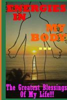 Energies In My Body... The Greatest Blessings Of My Life!!!: A Transformational (Or A Re-Union) Journey of Discovery of Self... 0996966706 Book Cover