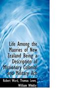 Life Among the Maories of New Zealand Being a Description of Missionary Colonial and Military Ach 1104994283 Book Cover