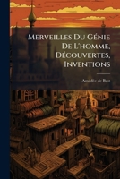 Merveilles Du Ga(c)Nie de L'Homme, Da(c)Couvertes, Inventions: Ra(c)Cits Historiques, Amusants: Et Instructifs Sur L'Origine Et L'A(c)Tat Actuel Des Da(c)Couvertes Et Inventions Les Plus CA(C)La]bres 1278719768 Book Cover
