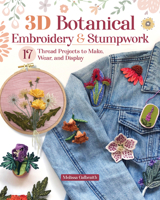 3D Botanical Embroidery and Stumpwork: 20 Thread Projects to Make, Wear, and Display (Landauer) Stitches and Patterns for Raised Embroidery from Beginner to Advanced 1639811397 Book Cover