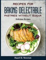 Recipes for Baking delectable pastries without Sugar: Delicious Recipes null Book Cover