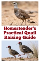 Homesteader's Practical Quail Raising Guide (The Detailed Homestead Flock Series) B0FF1RD253 Book Cover