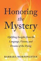 Honoring the Mystery: Uplifting Insights from the Language, Visions, and Dreams of the Dying 1722966505 Book Cover