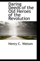 Daring Deeds of the Old Heroes of the Revolution 1436818486 Book Cover