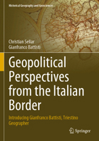Geopolitical Perspectives from the Italian Border: Introducing Gianfranco Battisti, Triestino Geographer (Historical Geography and Geosciences) 3031260465 Book Cover