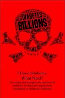 I Have Diabetes, What Next?: Preventing and managing the spectrum of metabolic dysfunction ranging from Prediabetes to Metabolic Syndrome 1732675716 Book Cover