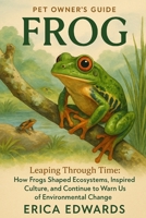 FROG: Leaping Through Time: How Frogs Shaped Ecosystems, Inspired Culture, and Continue to Warn Us of Environmental Change. B0FSDX6QV2 Book Cover