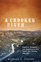A Crooked River: Rustlers, Rangers, and Regulars on the Lower Rio Grande, 1861–1877 080616008X Book Cover