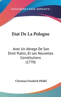 Etat De La Pologne: Avec Un Abrege De Son Droit Public, Et Les Nouvelles Constitutions (1770) 110460843X Book Cover