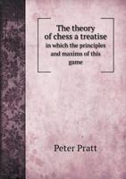 The theory of chess; a treatise, in which the principles and maxims of this game, or rather science, are clearly and concisely explained; ... 114068583X Book Cover