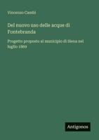 Del nuovo uso delle acque di Fontebranda: Progetto proposto al municipio di Siena nel luglio 1869 (Italian Edition) 3563214409 Book Cover