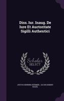 Diss. Iur. Inaug. De Iure Et Auctoritate Sigilli Authentici 1342378261 Book Cover