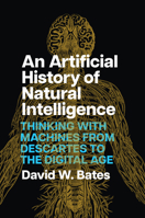 An Artificial History of Natural Intelligence: Thinking with Machines from Descartes to the Digital Age 0226832104 Book Cover