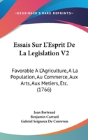 Essais Sur L'Esprit De La Legislation V2: Favorable A L'Agriculture, A La Population, Au Commerce, Aux Arts, Aux Metiers, Etc. (1766) 1104743809 Book Cover