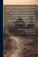 Anglo-Norman Poem on the Conquest of Ireland by Henry the Second, From a Manuscript Preserved in the Archiepiscopal Library at Lambeth Palace; 1022433865 Book Cover